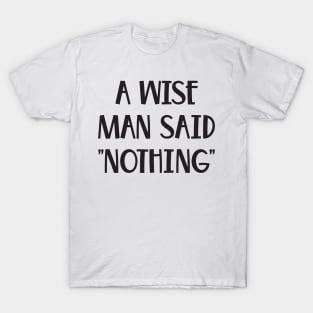 A Wise Man Once Said Nothing Funny saying T-Shirt